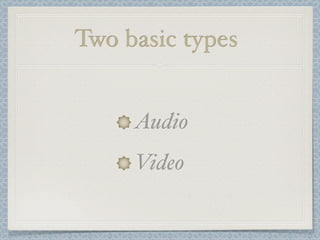Two basic types


     Audio
     Video
 