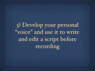3) Develop your personal
“voice” and use it to write
  and edit a script before
         recording
 