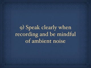 9) Speak clearly when
recording and be mindful
     of ambient noise
 