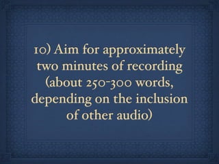 10) Aim for approximately
 two minutes of recording
  (about 250-300 words,
depending on the inclusion
      of other audio)
 