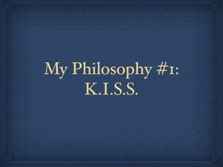 My Philosophy #1:
    K.I.S.S.
 