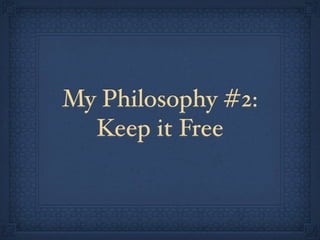 My Philosophy #2:
  Keep it Free
 