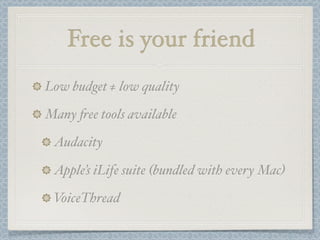 Free is your friend
Low budget ≠ low quality

Many "ee tools available

 Audacity

 Apple’s iLife suite (bundled with every Mac)

 VoiceThread
 