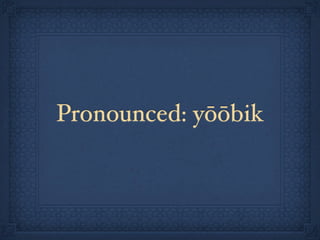 Pronounced: yōōbik
 