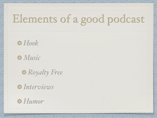 Elements of a good podcast

  Hook
  Music
   Royalty Free
  Interviews
  Humor
 