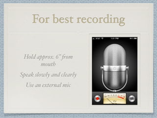 For best recording

 Hold approx. 6” %om
       mouth
Speak slowly and clearly
  Use an external mic
 
