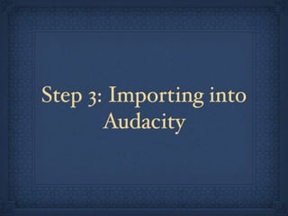 Step 3: Importing into
       Audacity
 
