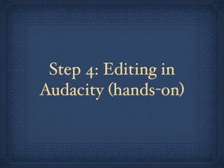 Step 4: Editing in
Audacity (hands-on)
 