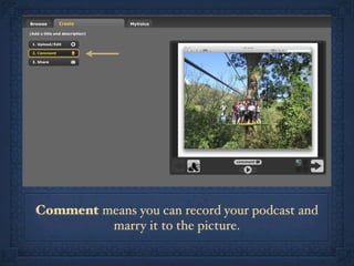 Comment means you can record your podcast and
         marry it to the picture.
 