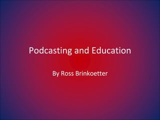 Podcasting and Education By Ross Brinkoetter 