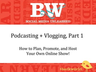 Podcasting + Vlogging, Part 1

   How to Plan, Promote, and Host
      Your Own Online Show!
 