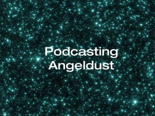 Podcasting Angeldust 