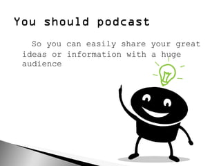 So you can easily share your great ideas or information with a huge audience 