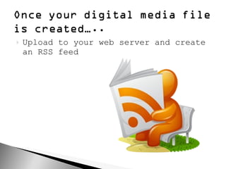 Upload to your web server and create an RSS feed 