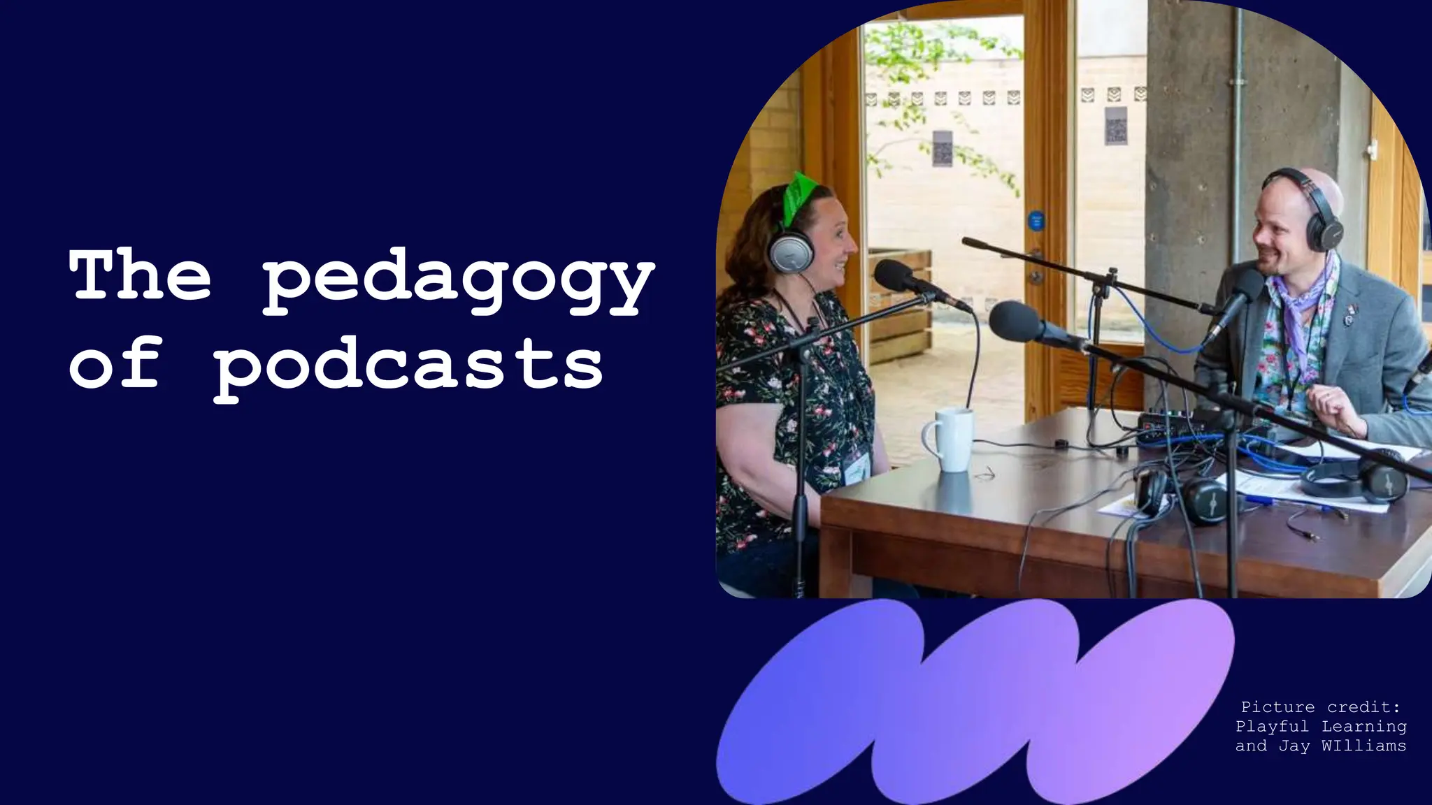 The pedagogy
of podcasts
Picture credit:
Playful Learning
and Jay WIlliams
 