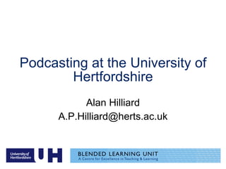 Podcasting at the University of Hertfordshire Alan Hilliard [email_address] 