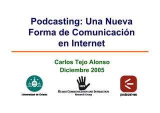Podcasting: Una Nueva
Forma de Comunicación
      en Internet
     Carlos Tejo Alonso
      Diciembre 2005
 