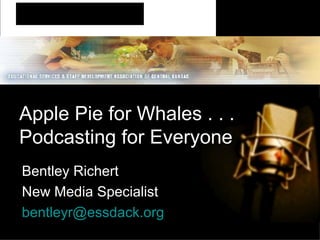 Apple Pie for Whales . . .  Podcasting for Everyone Bentley Richert New Media Specialist [email_address] 