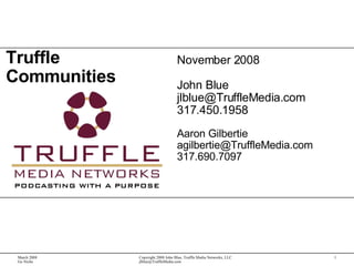 Truffle Communities November 2008 John Blue [email_address] 317.450.1958 Aaron Gilbertie [email_address] 317.690.7097 