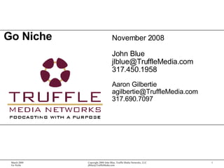 Go Niche November 2008 John Blue [email_address] 317.450.1958 Aaron Gilbertie [email_address] 317.690.7097 