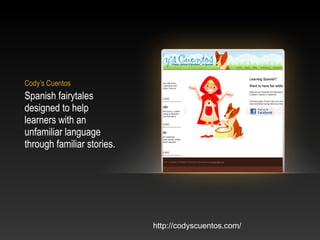 Cody’s Cuentos
Spanish fairytales
designed to help
learners with an
unfamiliar language
through familiar stories.
http://c...