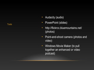 • Audacity (audio)
• PowerPoint (slides)
• http://flickrcc.bluemountains.net/
(photos)
• Point-and-shoot camera (photos an...