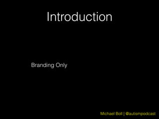 Michael Boll | @autismpodcast
Introduction
Branding Only
 