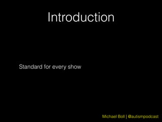 Michael Boll | @autismpodcast
Introduction
Standard for every show
 