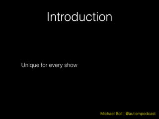 Michael Boll | @autismpodcast
Introduction
Unique for every show
 