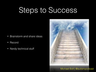 Michael Boll | @autismpodcast
Steps to Success
• Brainstorm and share ideas
• Record
• Nerdy technical stuff
 
