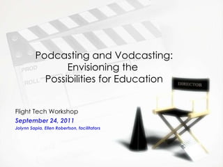 Podcasting and Vodcasting: Envisioning the  Possibilities for Education Flight Tech Workshop September 24, 2011 Jolynn Sapia, Ellen Robertson, facilitators 