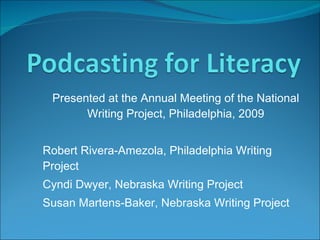 Presented at the Annual Meeting of the National Writing Project, Philadelphia, 2009 Robert Rivera-Amezola, Philadelphia Writing Project Cyndi Dwyer, Nebraska Writing Project Susan Martens-Baker, Nebraska Writing Project 
