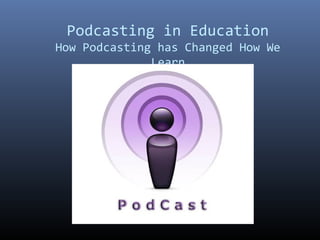 Podcasting in Education
How Podcasting has Changed How We
Learn
 