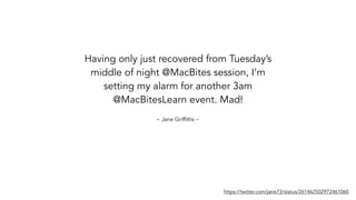 Having only just recovered from Tuesday’s
middle of night @MacBites session, I’m
setting my alarm for another 3am
@MacBitesLearn event. Mad!
https://twitter.com/jane73/status/261462502972461060
~ Jane Griffiths ~
 