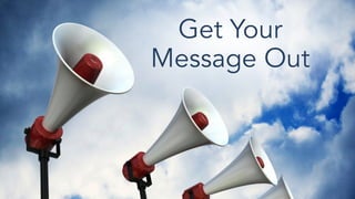 Get Your
Message Out
 