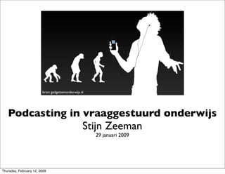 bron: gadgetsenonderwijs.nl




   Podcasting in vraaggestuurd onderwijs
                                                  Stijn Zeeman
                                                      29 januari 2009




Thursday, February 12, 2009
 