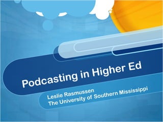 Podcasting in Higher Ed	 Leslie Rasmussen The University of Southern Mississippi 
