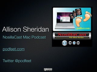Allison Sheridan
NosillaCast Mac Podcast


podfeet.com


Twitter @podfeet
 