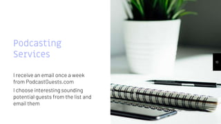 Podcasting
Services
I receive an email once a week
from PodcastGuests.com
I choose interesting sounding
potential guests from the list and
email them
10
 
