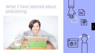 What I have learned about
podcasting
2
 