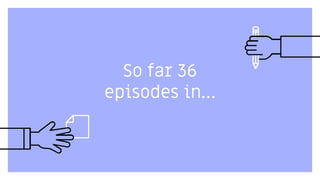 So far 36
episodes …
 