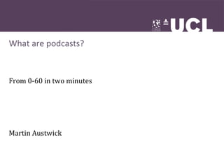 What	
  are	
  podcasts?


From	
  0-­‐60	
  in	
  two	
  minutes




Martin	
  Austwick
 