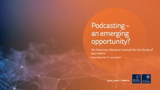 Nic Newman, Reuters Institute for the Study of
Journalism
News Rewired 11th June 2018
@risj_oxford | #DNR18
Podcasting–
anemerging
opportunity?
 