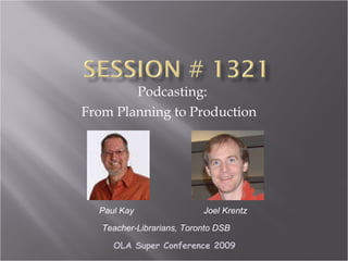 Podcasting:  From Planning to Production    Paul Kay Teacher-Librarians, Toronto DSB Joel Krentz  