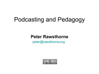 Podcasting and Pedagogy Peter Rawsthorne [email_address]   