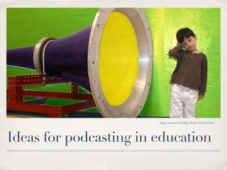 3 types of podcasts


✤   Audio only

✤   Enhanced = audio + images and/or URLs

✤   Video: sometimes known as vodcasts (video podcasts)
 