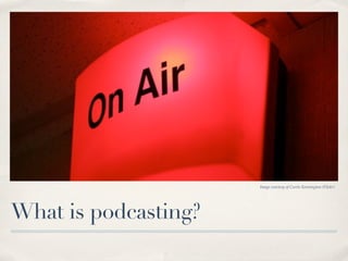 Image courtesy of Curtis Kennington (Flickr)




What is podcasting?
 