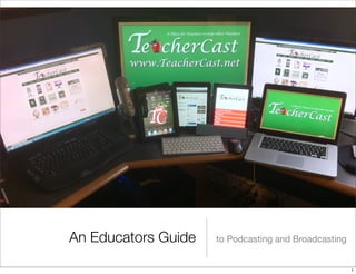 An Educators Guide

to Podcasting and Broadcasting

1

 