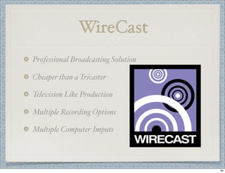 WireCast
Professional Broadcasting Solution
Cheaper than a Tricaster
Television Like Production
Multiple Recording Options...