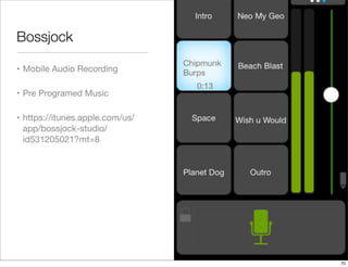 Bossjock
• Mobile Audio Recording
• Pre Programed Music
• https://itunes.apple.com/us/
app/bossjock-studio/
id531205021?mt...
